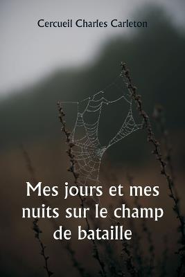 Mes jours et mes nuits sur le champ de bataille - Cercueil Charles Carleton - cover