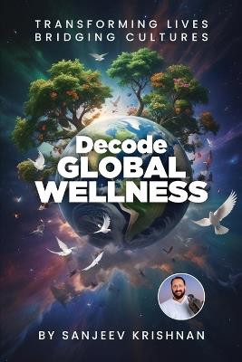 DECODE GLOBAL WELLNESS: TRANSFORMING LIFE BRIDGING CULTURES - Sanjeev Krishnan - cover