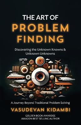 The Art of Problem Finding: Discovering the Unknown Knowns and the Unknown Unknowns - Vasudevan Kidambi - cover