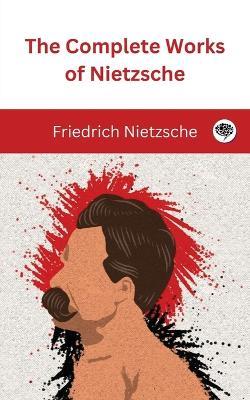 The Complete Works of Nietzsche - Friedrich Nietzsche,Original Thinkers Institute - cover