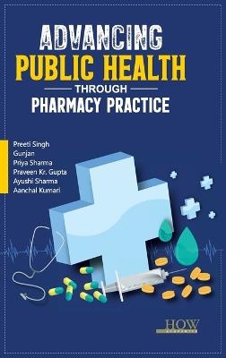Advancing Public Health through Pharmacy Practice - Preeti Singh,Priya Sharma,Praveen Gupta - cover