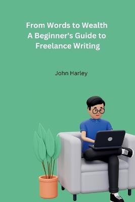 From Words to Wealth A Beginner's Guide to Freelance Writing - John Harley - cover