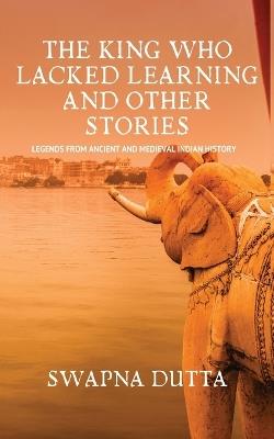 The King who Lacked Learning and Other Stories - Swapna Dutta - cover