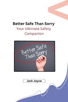 Better Safe Than Sorry: Your Ultimate Safety Companion - Jack Joyce - cover