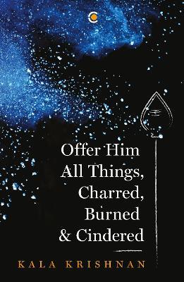 Offer Him All Things, Charred, Burned & Cindered - Kala Krishnan - cover