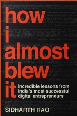 How I almost Blew it: Incredible lessons from India’s most successful entrepreneurs - Sidharth Rao - cover