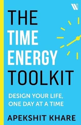 The Time Energy Toolkit: Design Your Life, One Day at a Time - Apekshit Khare - cover