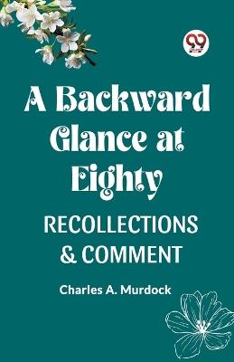 A Backward Glance at Eighty Recollections & Comment - Charles A Murdock - cover