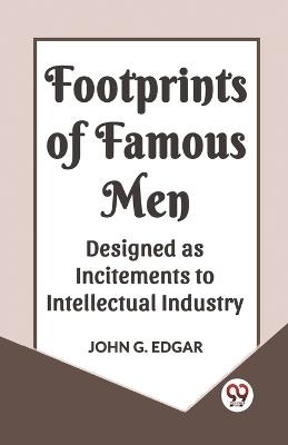 Footprints of Famous Men Designed as Incitements to Intellectual Industry - John G Edgar - cover