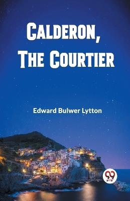 Calderon, The Courtier - Edward Bulwer Lytton - cover