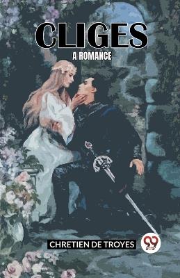 Cliges A Romance - Chretien De Troyes - cover