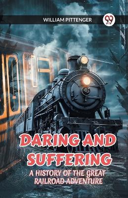 Daring and Suffering a History of the Great Railroad Adventure - William Pittenger - cover