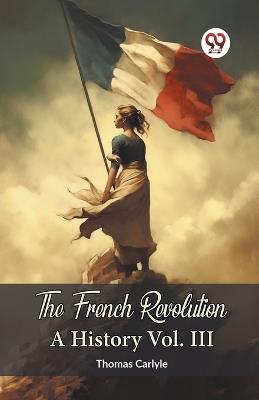 The French Revolution A History Vol. III - Thomas Carlyle - cover