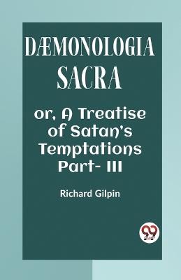 DAEMONOLOGIA SACRA OR, A TREATISE OF SATAN'S TEMPTATIONS Part - III - Richard Gilpin - cover