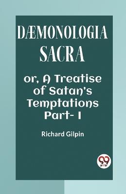 DAEMONOLOGIA SACRA OR, A TREATISE OF SATAN'S TEMPTATIONS Part - I - Richard Gilpin - cover