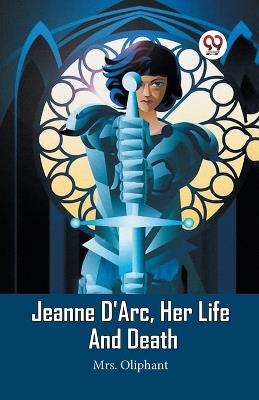 Jeanne D'Arc, Her Life And Death - Mrs Oliphant - cover