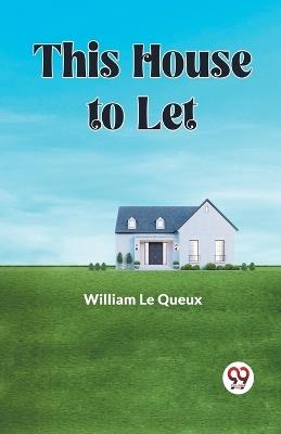 This House to Let - William Le Queux - cover