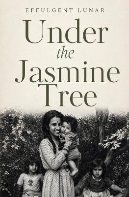 Under the Jasmine Tree: A Mother's Legacy of Love, Faith, Resilience & Family A Moving Memoir of Motherhood, Loss, Life Lessons & Spirituality - Effulgent Lunar - cover