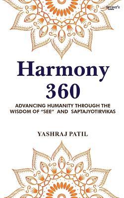 Harmony 360 - Advancing Humanity through the Wisdom of "SEE" and Saptajyotirvikas - Yashraj Patil - cover