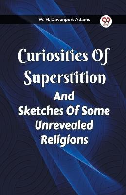 Curiosities Of Superstition And Sketches Of Some Unrevealed Religions - W H Davenport Adams - cover