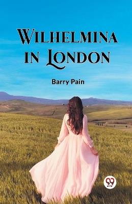 Wilhelmina In London - Barry Pain - cover