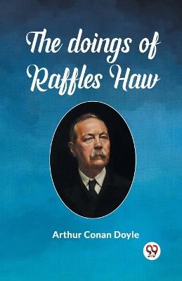 The Doings Of Raffles Haw - Arthur Conan Doyle - cover
