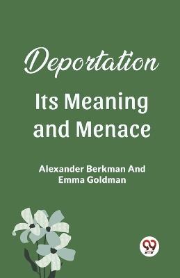Deportation Its Meaning And Menace - Alexander Berkman,Emma Goldman - cover