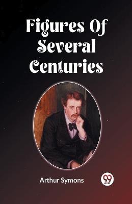 Figures Of Several Centuries - Arthur Symons - cover