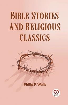 Bible Stories And Religious Classics - Philip P Wells - cover