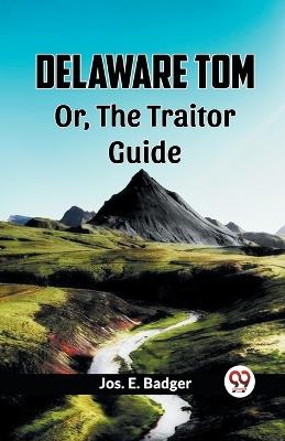 Delaware Tom Or, The Traitor Guide - Jos E Badger - cover