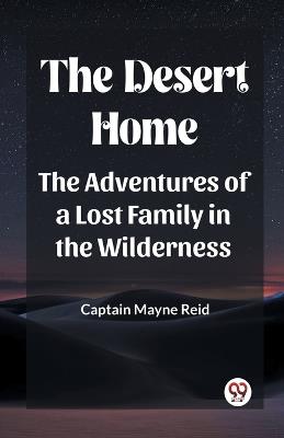 The Desert Home The Adventures Of A Lost Family In The Wilderness - Captain Mayne Reid - cover