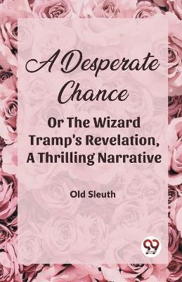 A Desperate Chance Or The Wizard Tramp'S Revelation, A Thrilling Narrative - Old Sleuth - cover