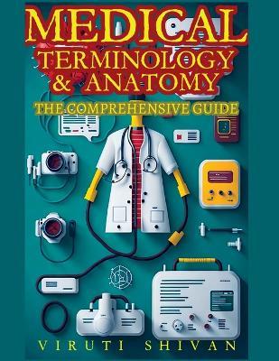 Medical Terminology and Anatomy - The Comprehensive Guide - Viruti Satyan Shivan - cover