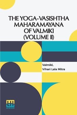 The Yoga-Vasishtha Maharamayana Of Valmiki (Volume II): Containing Utpatti Khanda, Sthiti Prakarana And Upasama Khanda To Chapter Liii. Translated From The Original Sanskrit By Vihari-Lala Mitra. In 4 Vols. In 7 Pts., (Bound In 4.), Vol. II. - Valmiki,Vihari Lala Mitra - cover