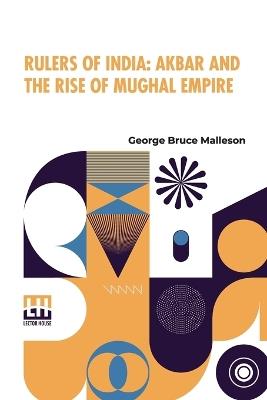 Rulers Of India: Akbar And The Rise Of Mughal Empire: Edited By Sir William Wilson Hunter - George Bruce Malleson - cover