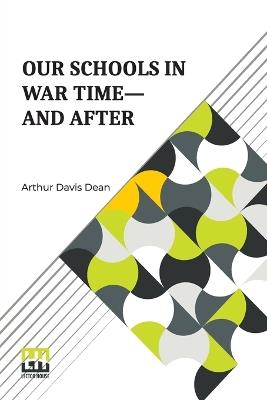 Our Schools In War Time And After - Arthur Davis Dean - cover
