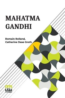 Mahatma Gandhi: The Man Who Became One With The Universal Being Translated From The French By Catherine D. Groth - Romain Rolland - cover