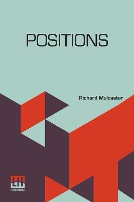 Positions: Wherein Those Primitive Circumstances Be Examined, Which Are Necessary For The Training Up Of Children, Either For Skill In Their Book, Or Health In Their Body. With An Appendix, Containing Some Account Of His Life And Writings, By Robert Hebert Quick - Richard Mulcaster - cover