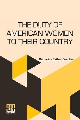 The Duty Of American Women To Their Country - Catharine Esther Beecher - cover