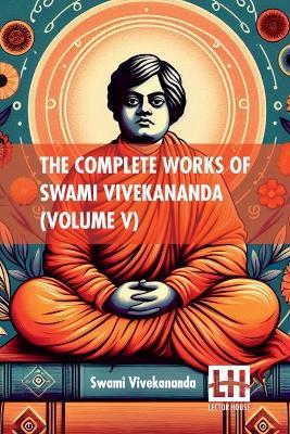 The Complete Works Of Swami Vivekananda (Volume V): In Nine Volumes, Vol. V. - Swami Vivekananda - cover