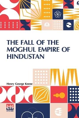 The Fall Of The Moghul Empire Of Hindustan - Henry George Keene - cover