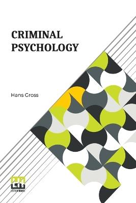 Criminal Psychology: A Manual For Judges, Practitioners, And Students Translated From The Fourth German Edition By Horace M. Kallen With An Introduction By Joseph Jastrow - Hans Gross - cover