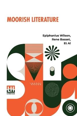 Moorish Literature: Comprising Romantic Ballads, Tales Of The Berbers, Stories Of The Kabyles, Folk-Lore, And National Traditions Translated Into English For The First Time With A Special Introduction By Ren Basset - Epiphanius Wilson,Rene Basset,Et Al - cover