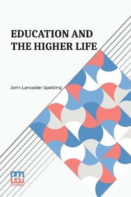 Education And The Higher Life - John Lancaster Spalding - cover