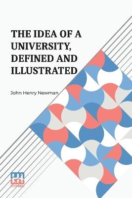 The Idea Of A University, Defined And Illustrated: I. In Nine Discourses Delivered To The Catholics Of Dublin Ii. In Occasional Lectures And Essays Addressed To The Members Of The Catholic University - John Henry Newman - cover