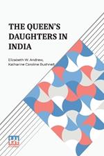 The Queen s Daughters In India: With Prefatory Letters By Mrs. Josephine E. Butler And Mr. Henry J. Wilson, M.P.