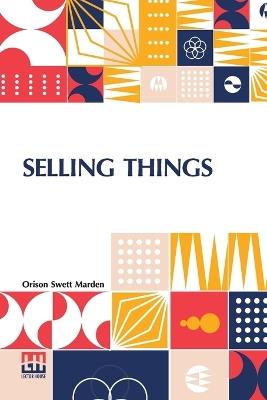 Selling Things: With The Assistance Of Joseph F. Macgrail - Orison Swett Marden - cover