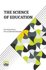 The Science Of Education: A Paraphrase Of Dr. Karl Rosenkranz s Paedagogik Als System