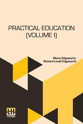 Practical Education (Volume I): In Two Volumes, Vol. I. - Maria Edgeworth,Richard Lovell Edgeworth - cover