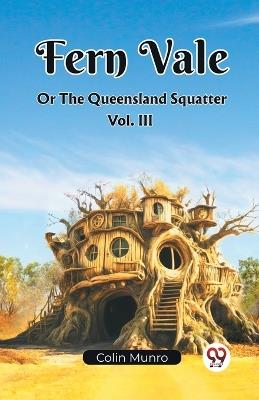 Fern Vale Or The Queensland Squatter Vol. III - Colin Munro - cover